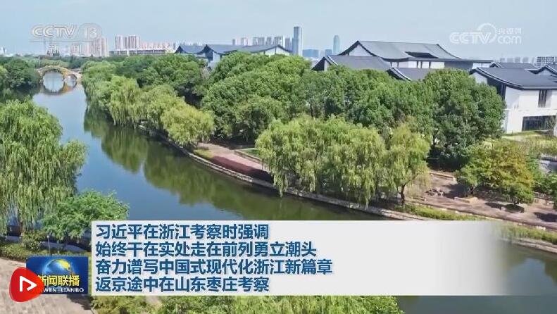 习近平在浙江考察时强调 始终干在实处走在前列勇立潮头 奋力谱写中国式现代化浙江新篇章 返京途中在山东枣庄考察